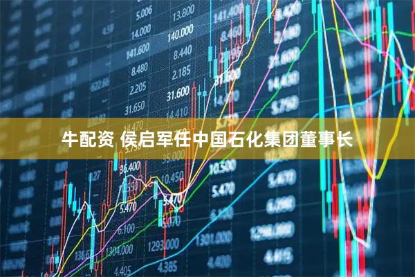 牛配资 侯启军任中国石化集团董事长